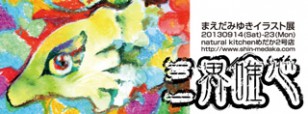 まえだみゆきイラスト展　三界唯心　イベントも！　/ 2013年９月１４日(土)～９月2３日(月)